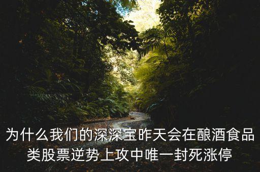 深深寶a為什么漲停，為什么我們的深深寶昨天會(huì)在釀酒食品類(lèi)股票逆勢(shì)上攻中唯一封死漲停