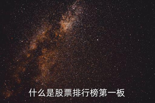 什么是股票第一版，什么是股票排行榜第一板