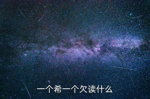希欠念什么，希加欠是什么字啊