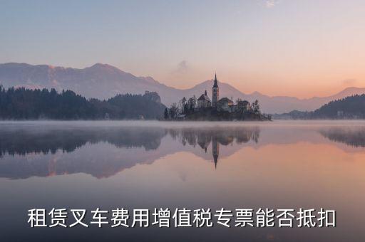 叉車租賃交什么稅，一般納稅人出租叉車同時帶司機人工費可以按17的稅率開具增值稅專用