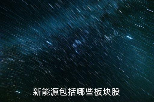 智慧能源什么板塊，新能源包括哪些板塊股