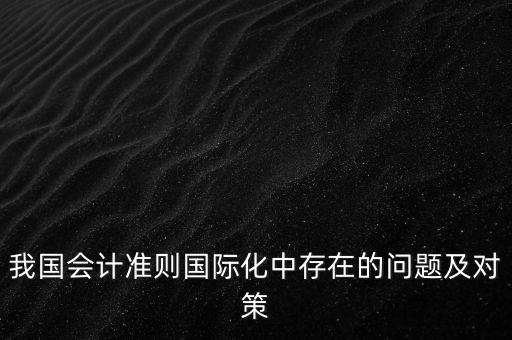 什么是會(huì)計(jì)準(zhǔn)則國際化，什么是國際通用的會(huì)計(jì)準(zhǔn)則