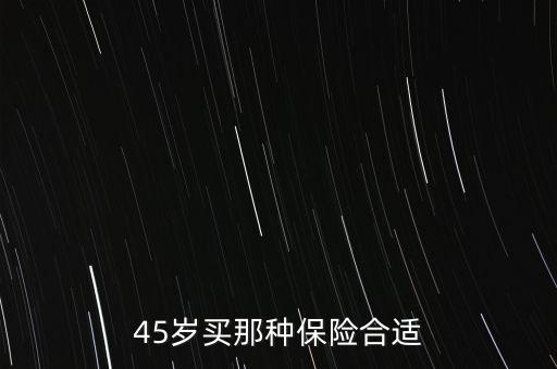 45歲買(mǎi)那種保險(xiǎn)合適
