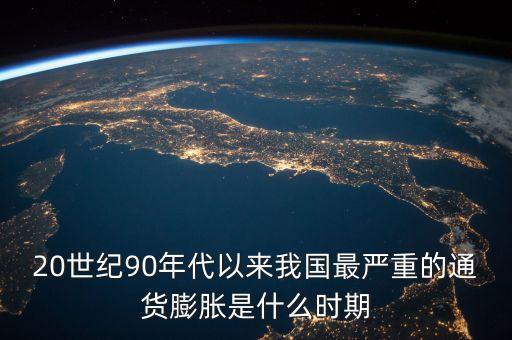 什么時期國家通脹最厲害，20世紀90年代以來我國最嚴重的通貨膨脹是什么時期