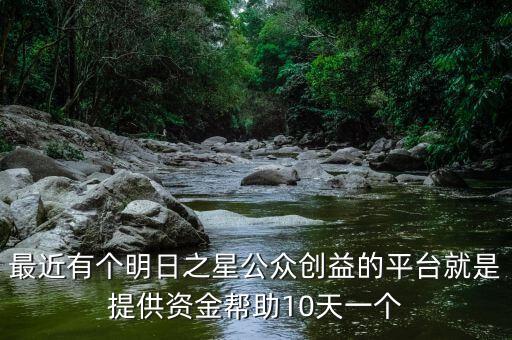 明日之星靠什么盈利，最近有個明日之星公眾創(chuàng)益的平臺就是提供資金幫助10天一個