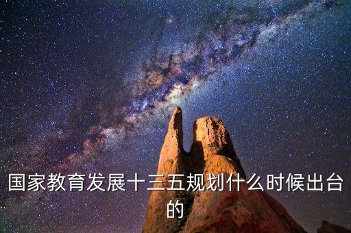十三五后細(xì)則什么時(shí)候出臺(tái)，國(guó)家教育發(fā)展十三五規(guī)劃什么時(shí)候出臺(tái)的