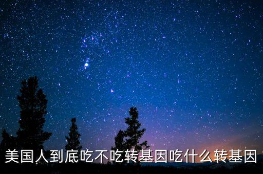美國人為什么吃轉(zhuǎn)基因，美國人到底吃不吃轉(zhuǎn)基因吃什么轉(zhuǎn)基因
