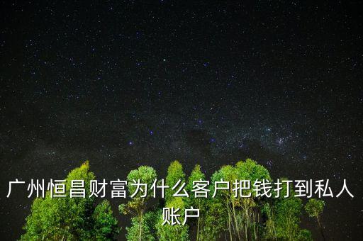 什么是財私客戶，廣州恒昌財富為什么客戶把錢打到私人賬戶