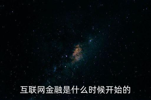 互聯(lián)網(wǎng)金融是什么時(shí)候開始的