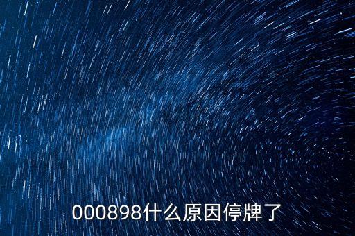 楚江新材為什么停牌，000898什么原因停牌了