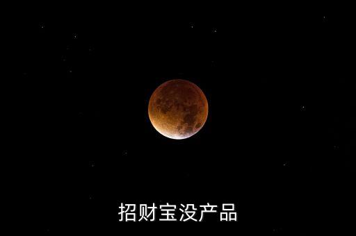 招財(cái)寶近期為什么沒(méi)有理財(cái)產(chǎn)品，招財(cái)寶近期為什么沒(méi)有理財(cái)產(chǎn)品