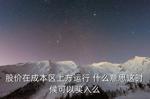 股價(jià)在成本上方運(yùn)行是什么意思，股價(jià)在成本區(qū)上方運(yùn)行 什么意思這時(shí)候可以買入么