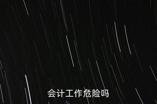 會(huì)計(jì)公司一般會(huì)有什么風(fēng)險(xiǎn)，會(huì)計(jì)工作危險(xiǎn)嗎
