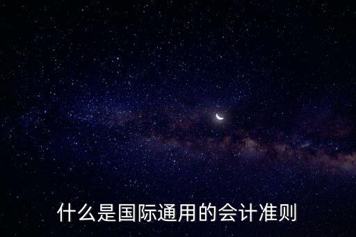 什么是國際通用的會(huì)計(jì)準(zhǔn)則