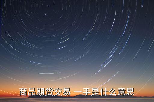 期貨里面的一手是什么意思，商品期貨交易 一手是什么意思