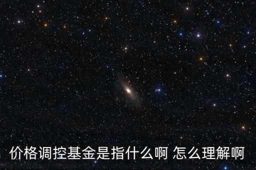 價格調(diào)控基金是指什么啊 怎么理解啊