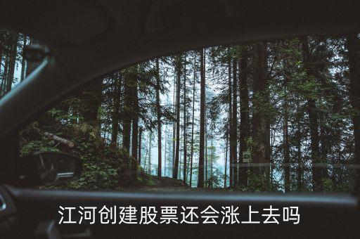 今天江河創(chuàng)建為什么不漲，江河創(chuàng)建股票還會(huì)漲上去嗎