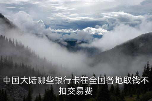 中國大陸哪些銀行卡在全國各地取錢不扣交易費(fèi)