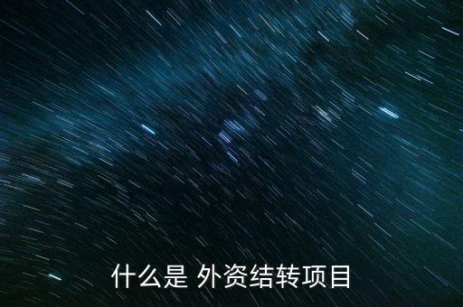 什么是 外資結(jié)轉(zhuǎn)項(xiàng)目