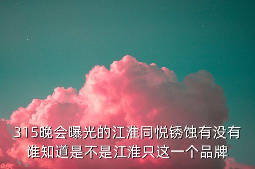 江淮去年315是什么事件，最近出現(xiàn)315是什么意思