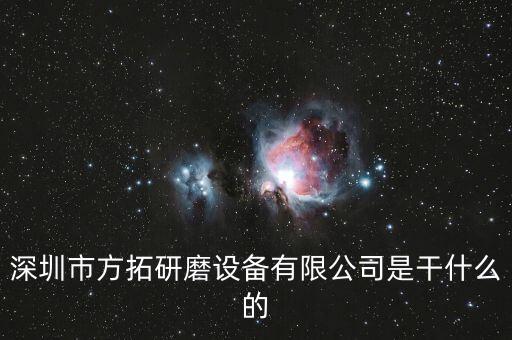 深圳方迪科技是什么企業(yè)，深圳市方拓研磨設(shè)備有限公司是干什么的