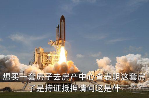 想買一套房子去房產中心查表明這套房子是持證抵押請問這是什