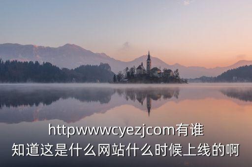 隆隆網(wǎng)什么時(shí)候上線，httpwwwcyezjcom有誰知道這是什么網(wǎng)站什么時(shí)候上線的啊