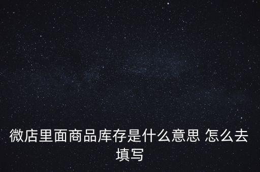 什么叫商業(yè)庫存，微店里面商品庫存是什么意思 怎么去填寫