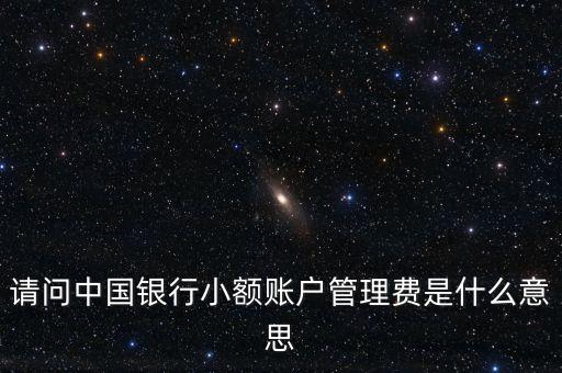 請(qǐng)問(wèn)中國(guó)銀行小額賬戶(hù)管理費(fèi)是什么意思