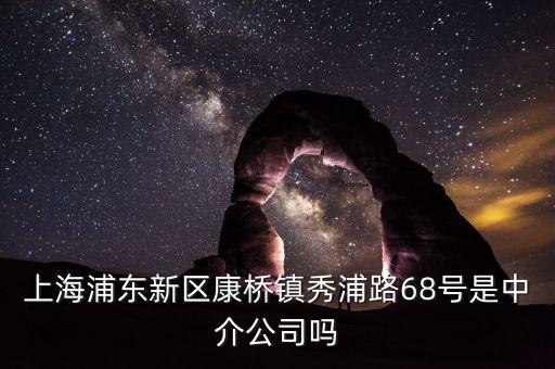 秀浦路68號(hào)有什么公司，浦東新區(qū)康橋鎮(zhèn)秀浦路68號(hào)是中介公司嗎