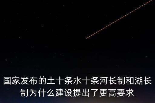 什么是水十條，國(guó)家發(fā)布的土十條水十條河長(zhǎng)制和湖長(zhǎng)制為什么建設(shè)提出了更高要求