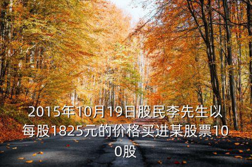 2015年10月19日買什么股票好，2015年10月19日股民李先生以每股1825元的價(jià)格買進(jìn)某股票100股