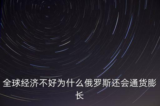 全球經(jīng)濟(jì)不好為什么俄羅斯還會通貨膨長