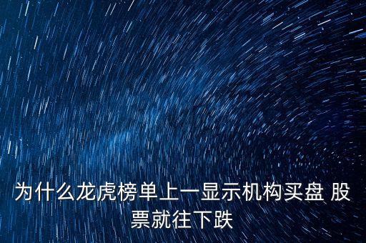 為什么龍虎榜單上一顯示機構買盤 股票就往下跌