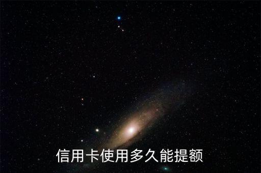 怎么查詢到信用卡什么時(shí)候提額，信用卡使用多久能提額