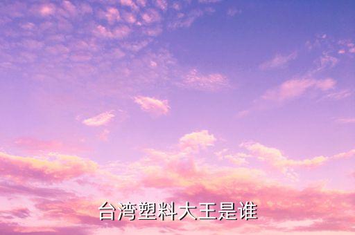 臺(tái)灣塑料大王是誰