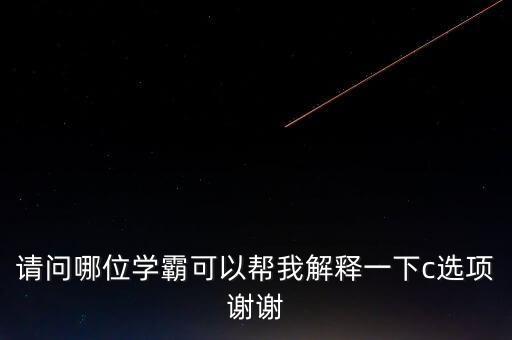 請問哪位學(xué)霸可以幫我解釋一下c選項謝謝