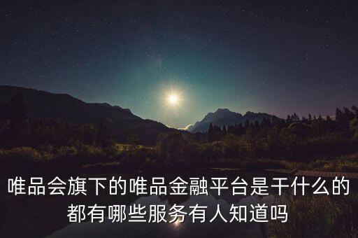 唯品會金融是干什么的，唯品會旗下的唯品金融平臺是干什么的都有哪些服務(wù)有人知道嗎