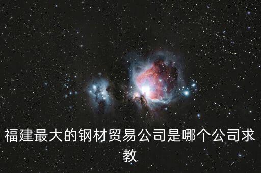 福建最大的鋼材貿易公司是哪個公司求教