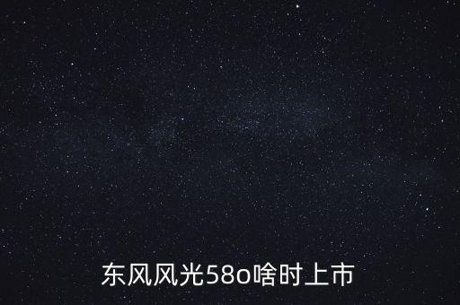 風(fēng)光suv什么時(shí)候上市，東風(fēng)風(fēng)光IX5什么時(shí)候上市呢