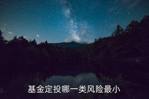 每月定投基金什么基金風(fēng)險(xiǎn)最低，基金定投哪種風(fēng)險(xiǎn)小