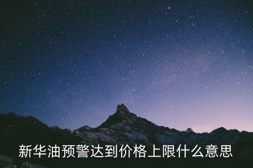 原油系統(tǒng)預(yù)警是按什么，新華油預(yù)警達(dá)到價(jià)格上限什么意思