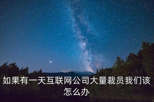 為什么互聯(lián)網大量裁員，如果有一天互聯(lián)網公司大量裁員我們該怎么辦