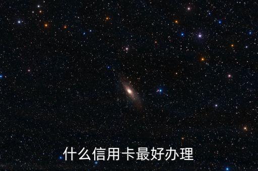 現(xiàn)在什么信用卡好辦，目前哪個銀行的信用卡比較好辦
