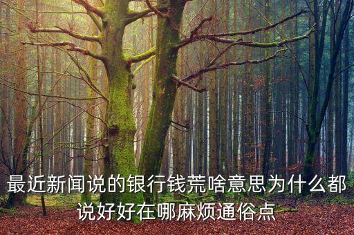 最近新聞?wù)f的銀行錢(qián)荒啥意思為什么都說(shuō)好好在哪麻煩通俗點(diǎn)