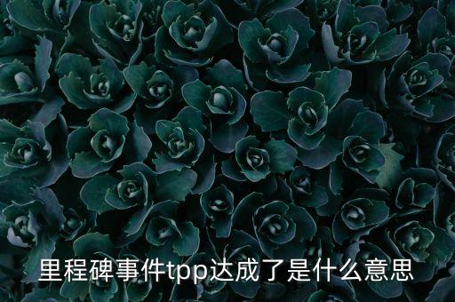 tpp達(dá)成協(xié)議指什么，里程碑事件tpp達(dá)成了是什么意思