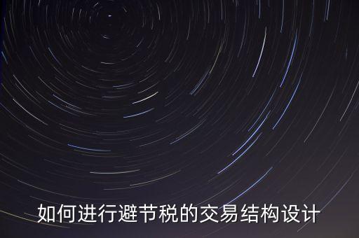 什么是交易結構設計，如何進行避節(jié)稅的交易結構設計