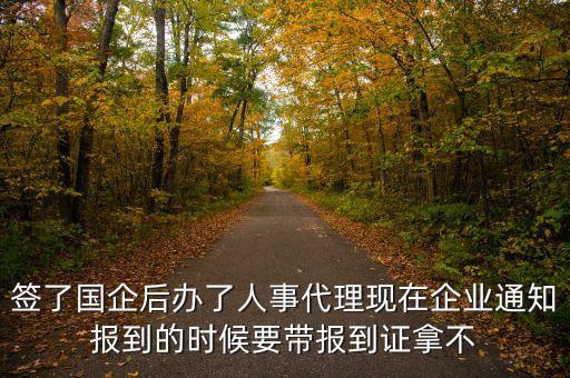 簽了國企后辦了人事代理現(xiàn)在企業(yè)通知報(bào)到的時(shí)候要帶報(bào)到證拿不