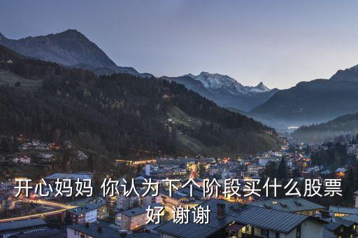 想到章子怡你會(huì)想到什么股票，開(kāi)心媽媽 你認(rèn)為下個(gè)階段買(mǎi)什么股票好 謝謝