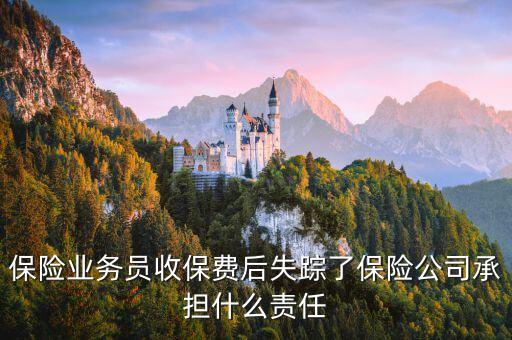 保險(xiǎn)業(yè)務(wù)員失責(zé)會(huì)受什么處理，保險(xiǎn)業(yè)務(wù)員收保費(fèi)后失蹤了保險(xiǎn)公司承擔(dān)什么責(zé)任